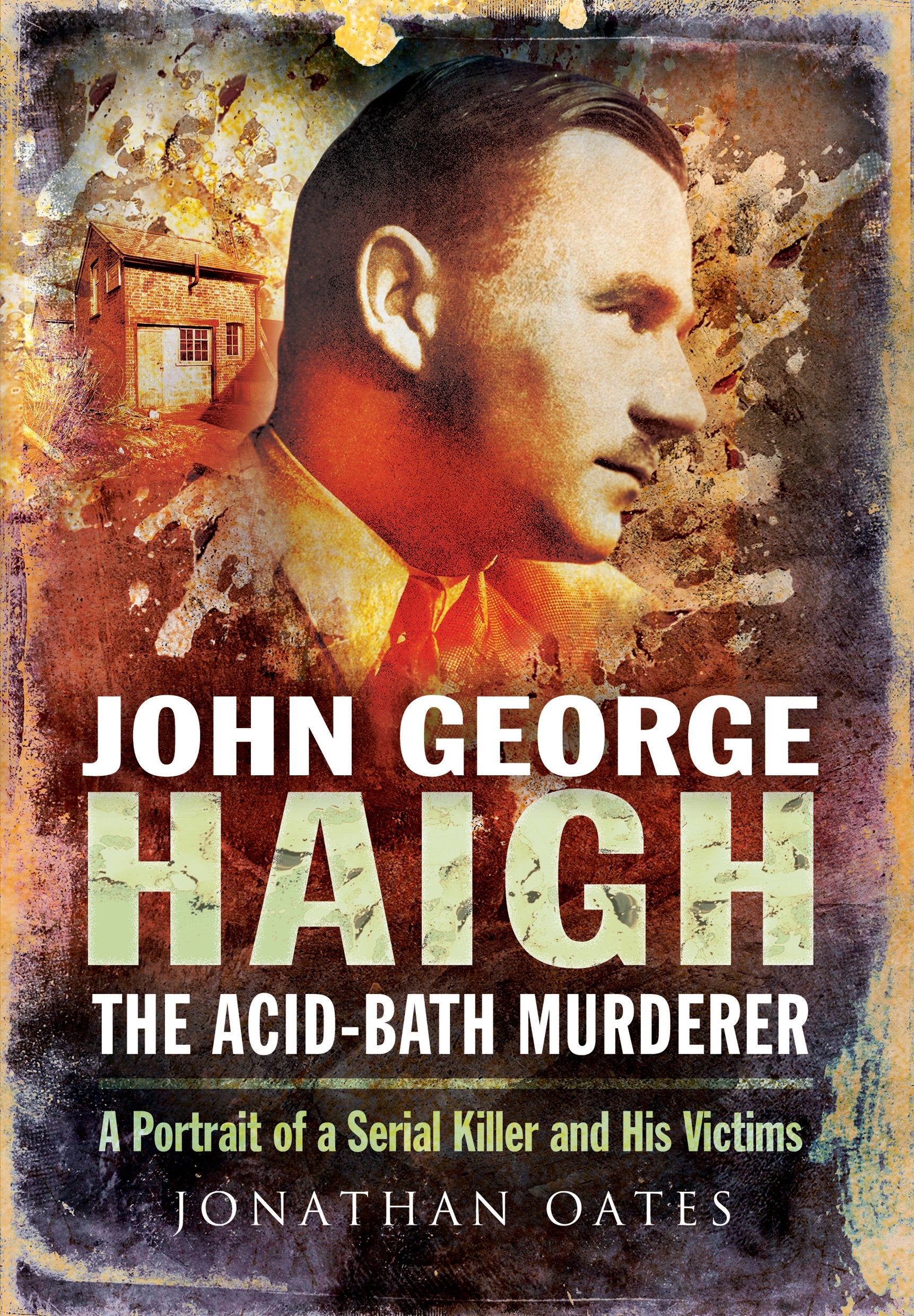 John George Haigh, the Acid-Bath Murderer: A Portrait of a Serial Killer and His Victims Politics & Society