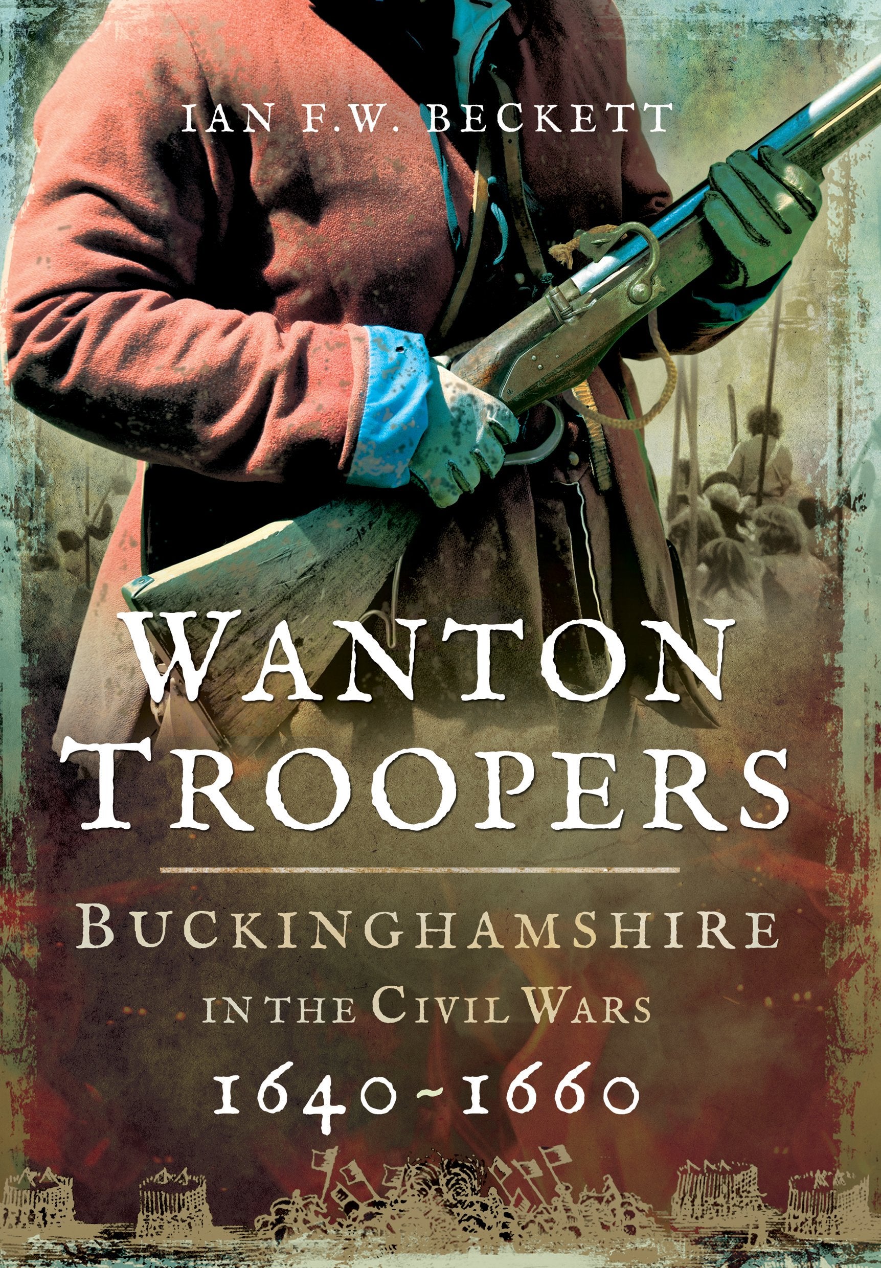 Wanton Troopers: Buckinghamshire in the Civil Wars 1640 - 1660 Social Sciences