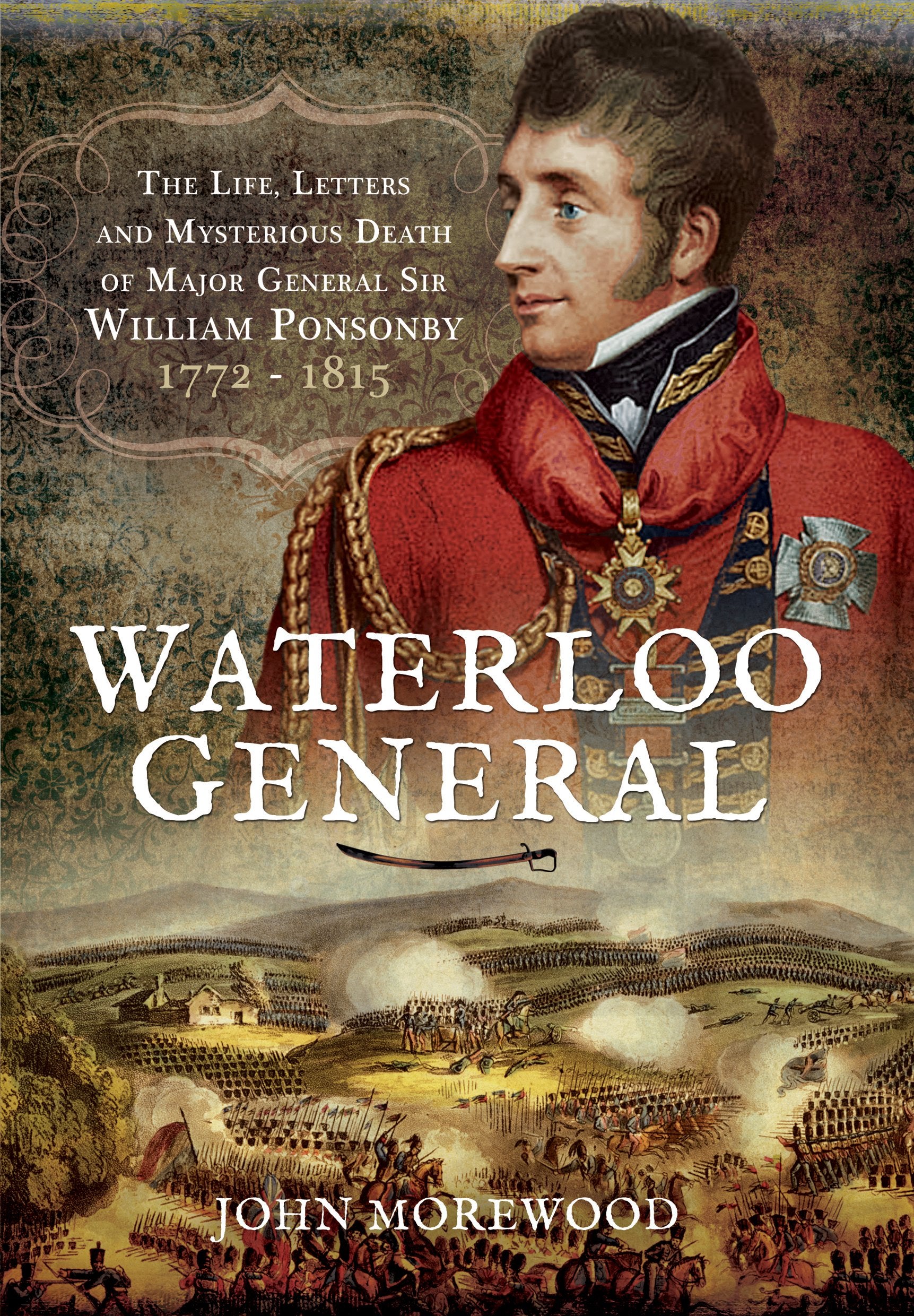 Waterloo General: The Life, Letters and Mysterious Death of Major General Sir William Ponsonby 1772 - 1815 Biographies & Memoirs