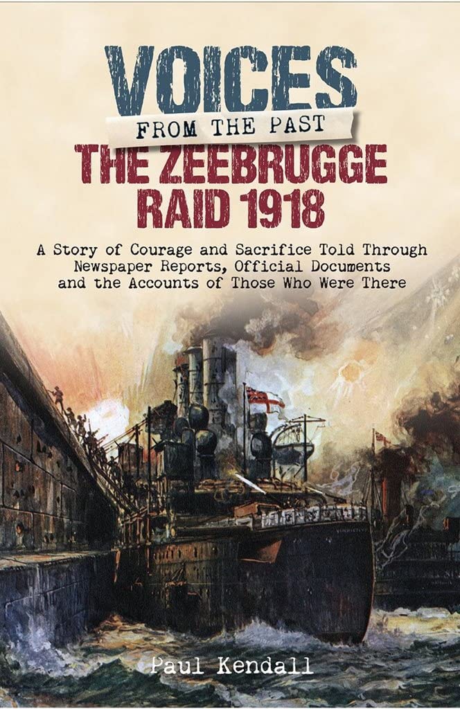 The Zeebrugge Raid 1918: A Story of Courage and Sacrifice Told Through Newspaper Reports, Official Documents and the Accounts of Those Who Were (Voices from the Past) Social Sciences
