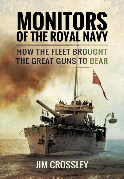 Monitors of the Royal Navy : How the Fleet Brought the Great Guns to Bear: How the Fleet Brought the Great Guns to Bear: The Story of the Monitors in Two World Wars Social Sciences