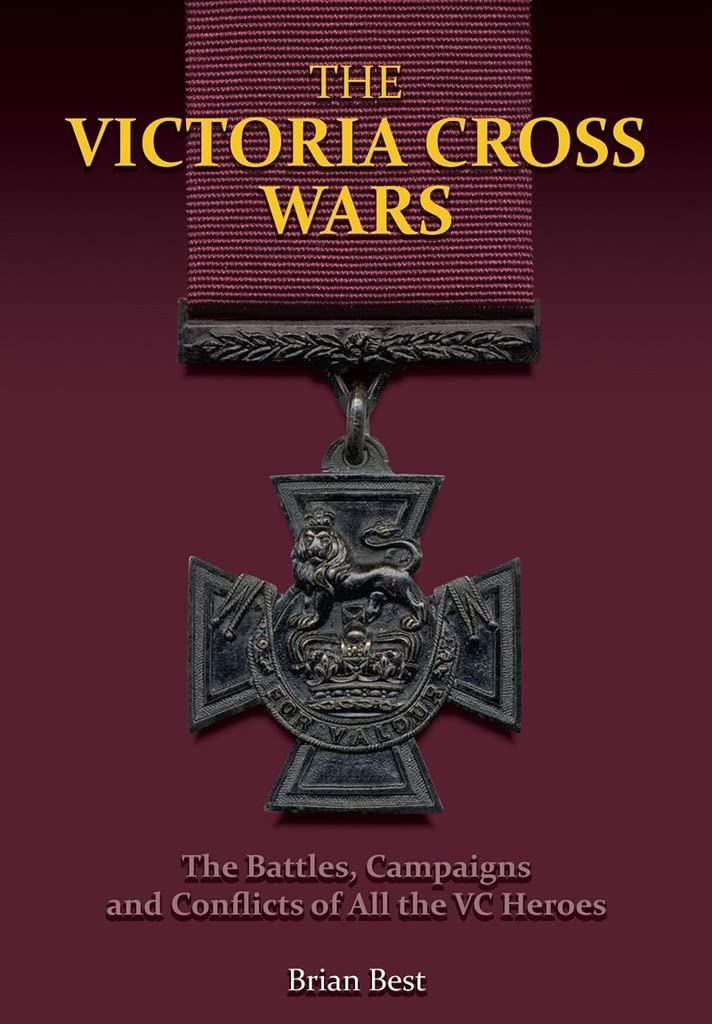 Victoria Cross Wars: Battles, Campaigns and Conflicts of All the VC Heroes Biographies & Memoirs