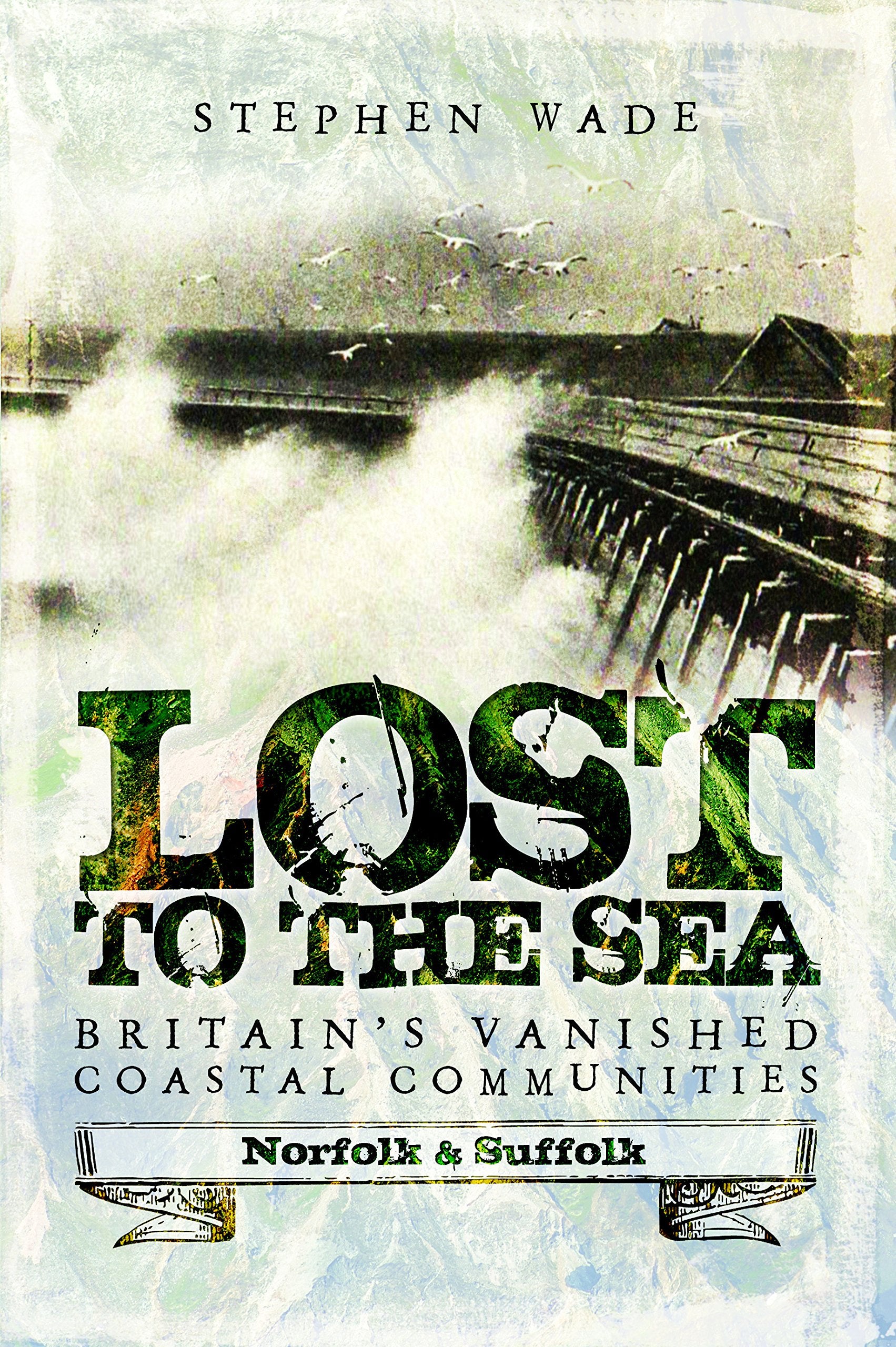 Lost to the Sea: Britain's Vanished Coastal Communities: Norfolk and Suffolk book