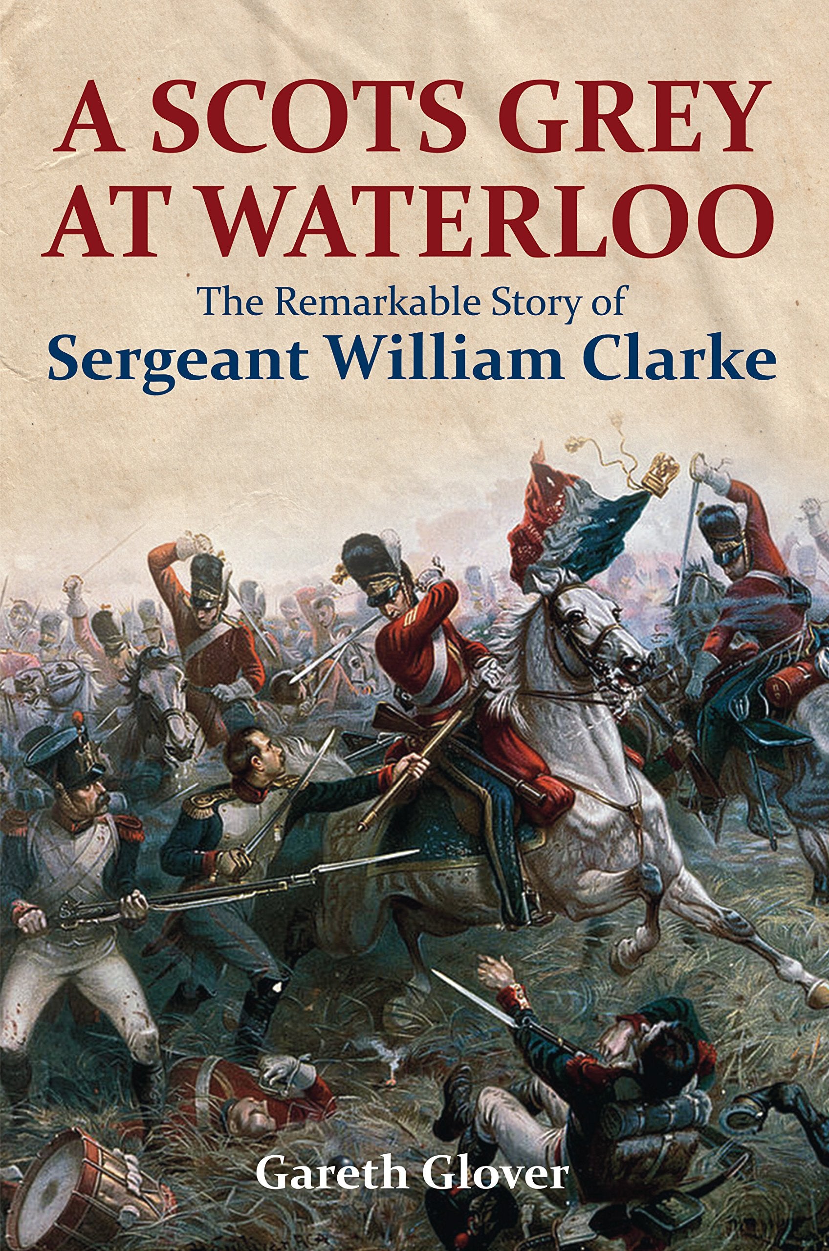 A Scot's Grey at Waterloo: The Remarkable Story of Sergeant William Clarke Biographies & Memoirs
