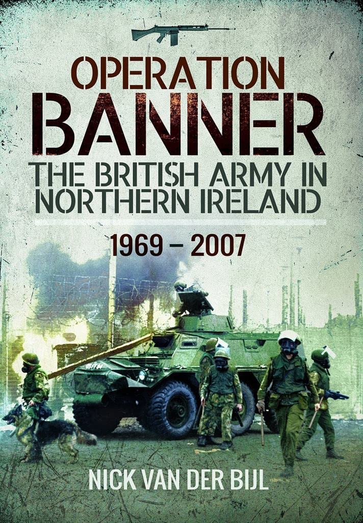 Operation Banner: The British Army in Northern Ireland, 1969 to 2007 Politics & History