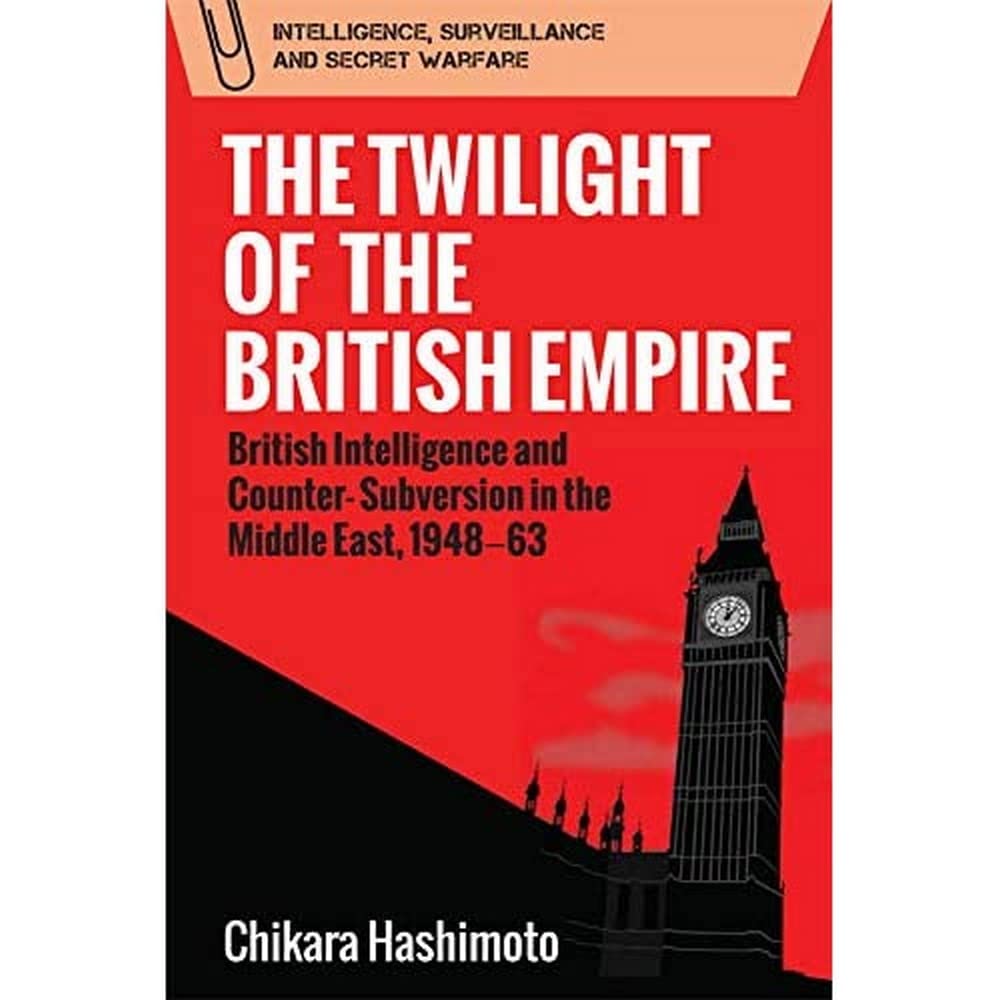 The Twilight of the British Empire: British Intelligence and Counter-Subversion in the Middle East, 1948-63 (Intelligence Surveillance and Secret Warfare) Politics & Society