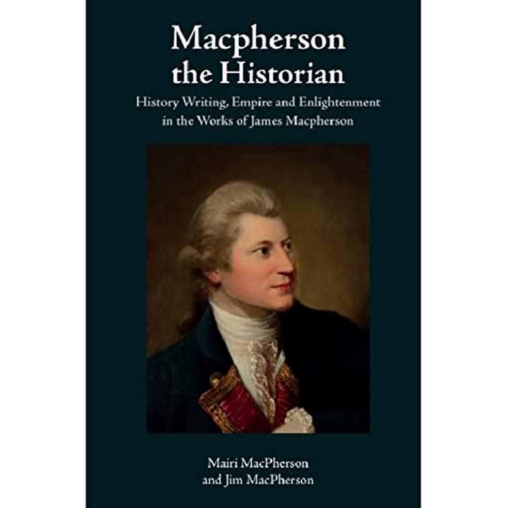 MACPHERSON THE HISTORIAN: History Writing, Empire and Enlightenment in the Works of James Macpherson Poetry