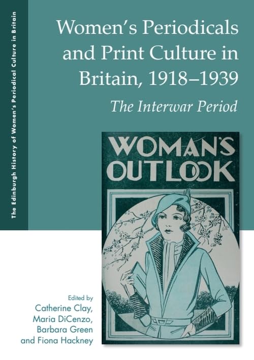 Women'S Periodicals and Print Culture in Britain, 1918-1939: The Interwar Period (The Edinburgh History of Women's Periodical Culture in Britain) Media & Communication