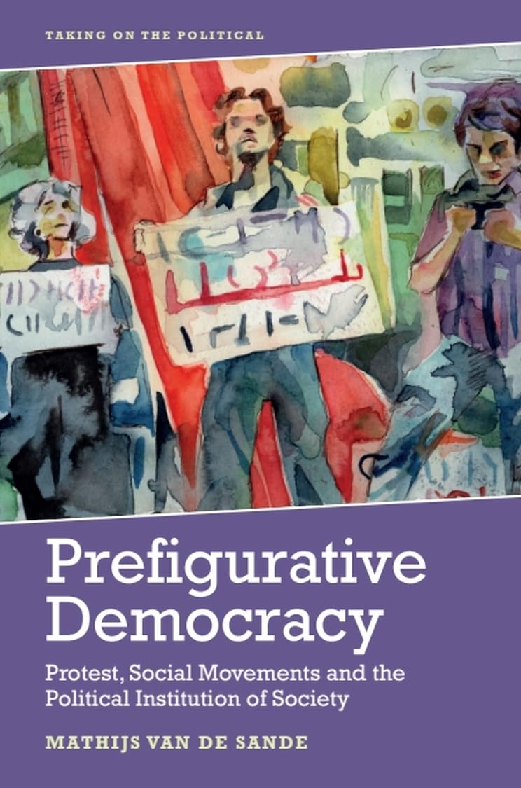 Prefigurative Democracy: Protest, Social Movements and the Political Institution of Society (Taking on the Political) Philosophy