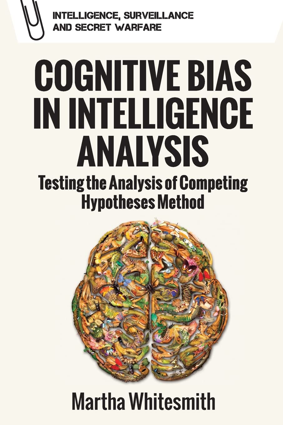 Cognitive Bias in Intelligence Analysis: Testing the Analysis of Competing Hypotheses Method (Intelligence, Surveillance and Secret Warfare) Psychology