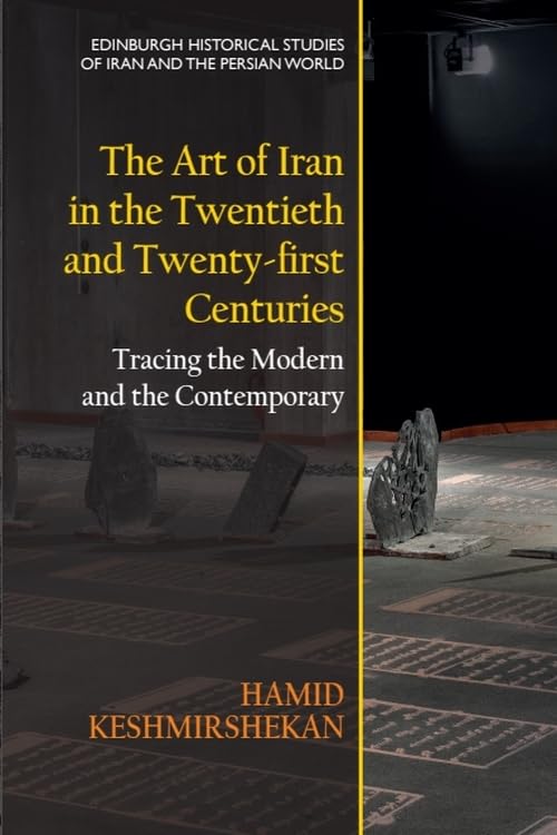 The Art of Iran in the Twentieth and Twenty-First Centuries: Tracing the Modern and the Contemporary (Edinburgh Historical Studies of Iran and the Persian World) Social Sciences