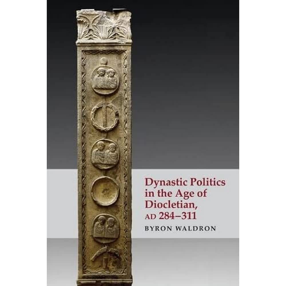 Dynastic Politics in the Age of Diocletian, AD 284-311 Politics & History