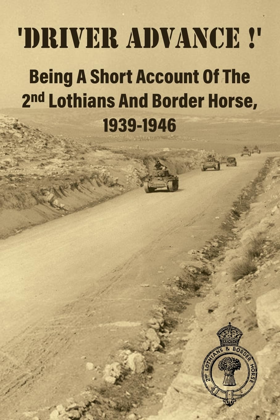 'DRIVER ADVANCE !'  Being A Short Account Of The 2nd Lothians And Border Horse, 1939-1946 Politics & History