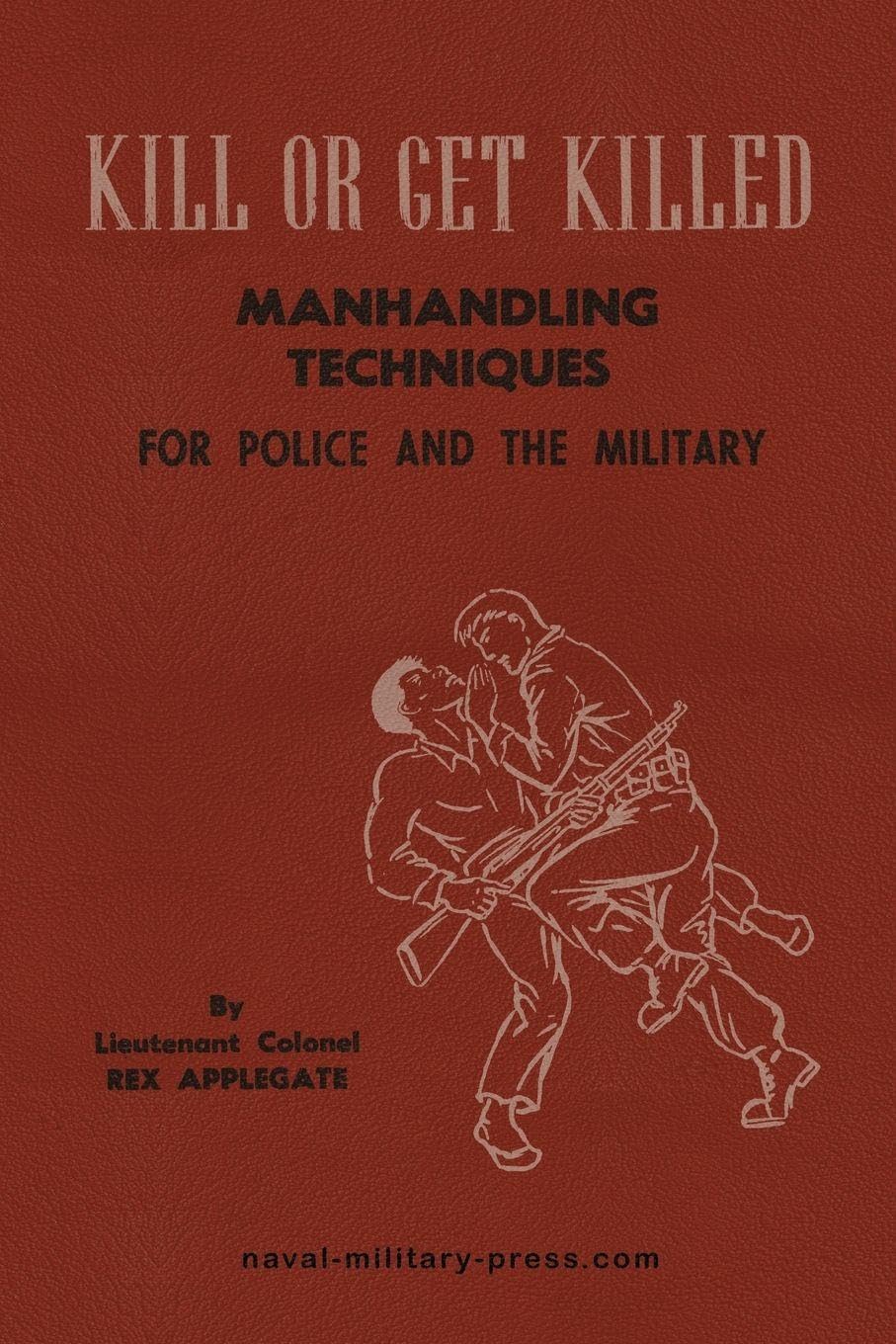 KILL OR GET KILLED Manhandling Techniques For Police and The Military Politics & History