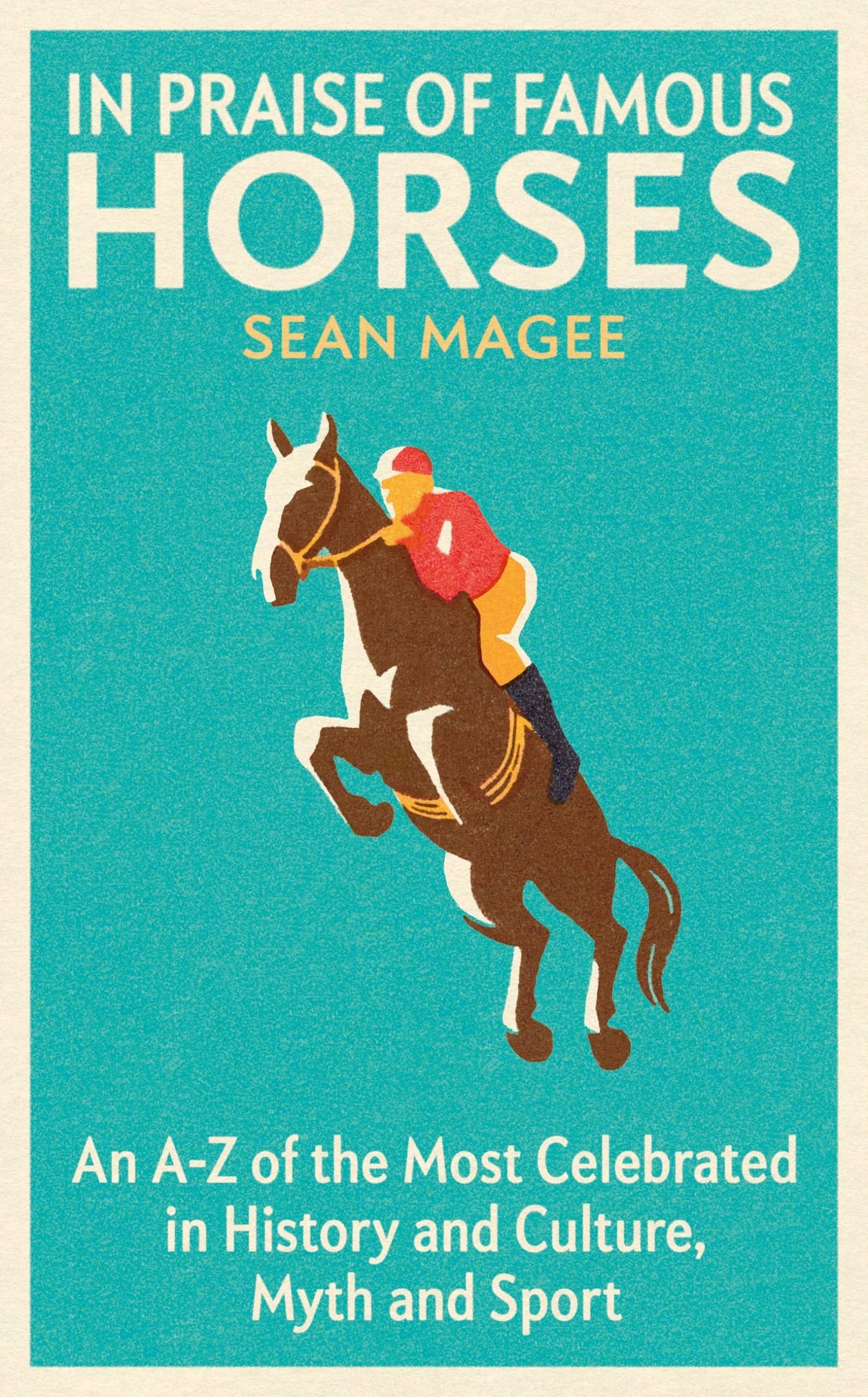 In Praise Of Famous Horses: An A-Z Of The Most Celebrated In History and Culture, Myth And Sport Mathematics