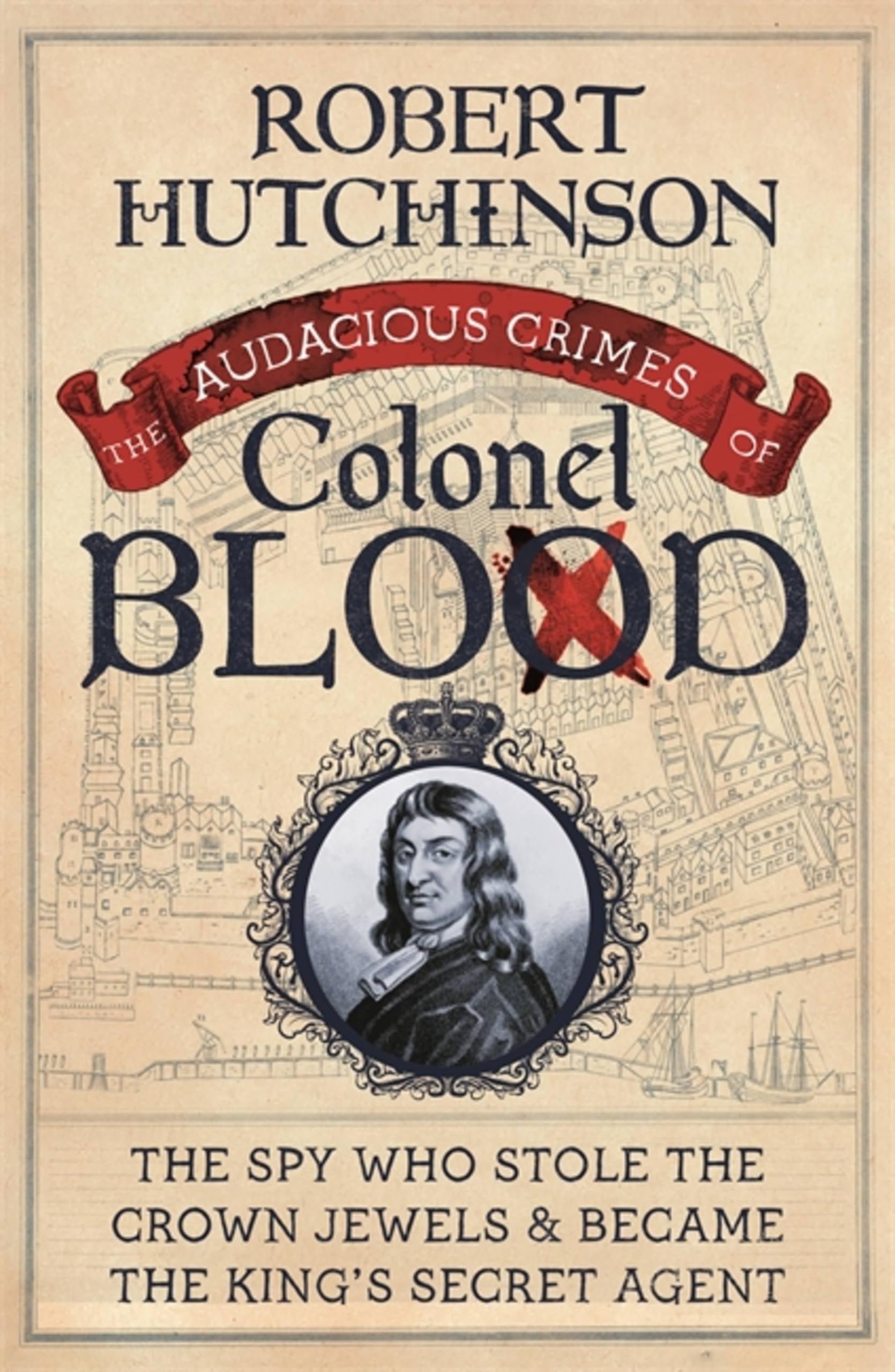 The Audacious Crimes of Colonel Blood: The Spy Who Stole the Crown Jewels & Became the King's Secret Agent Law