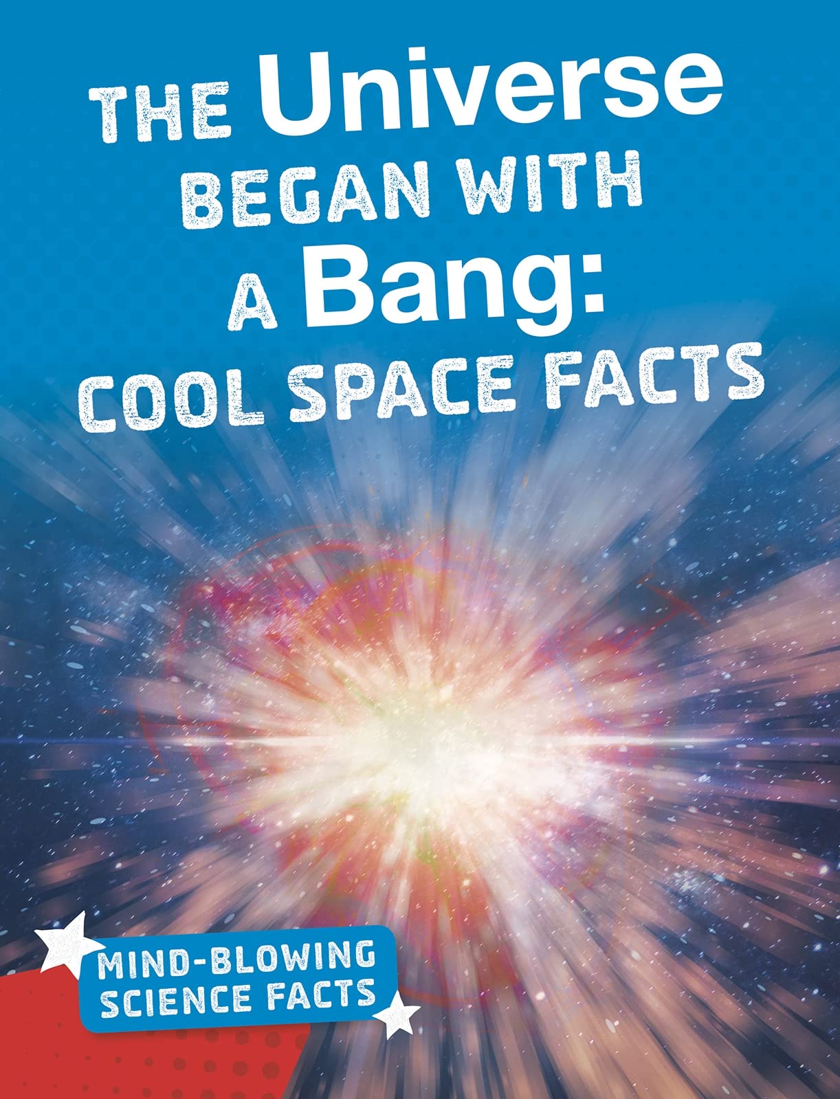 The Universe Began with a Bang: Cool Space Facts (Mind-Blowing Science Facts) Non-fiction