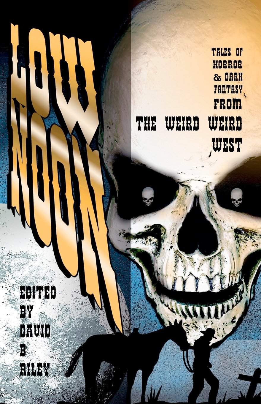 Low Noon: Tales of Horror & Dark Fantasy From the Weird Weird West Horror & Mystery