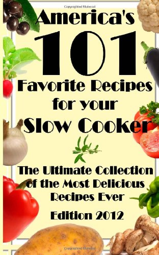 America’s 101 Favorite Recipes For Your Slow Cooker: The Ultimate Collection of the Most Delicious Recipes Ever (Edition 2012) Cooking & Enjoying
