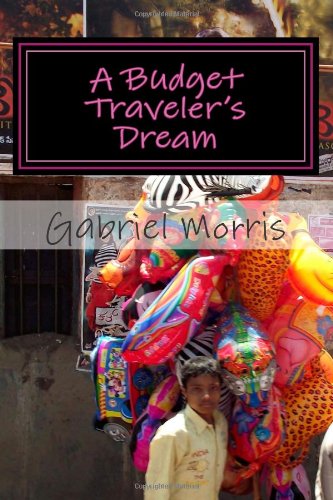 A Budget Traveler's Dream: Stories, Essays and Other Musings of an Adventure Travel Junkie Travel Guides