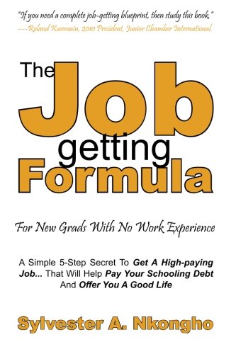The Job-getting Formula - For New Grads With No Work Experience: A Simple 5-Step Secret To Get A High-paying Job... That Will Help Pay Your Schooling Debt And Offer You A Good Life Business, Finance & Career