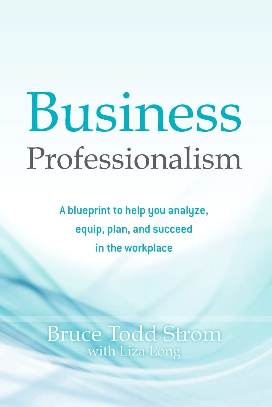 Business Professionalism: A blueprint to help you analyze, equip, plan, and succeed in the workplace Business, Finance & Career