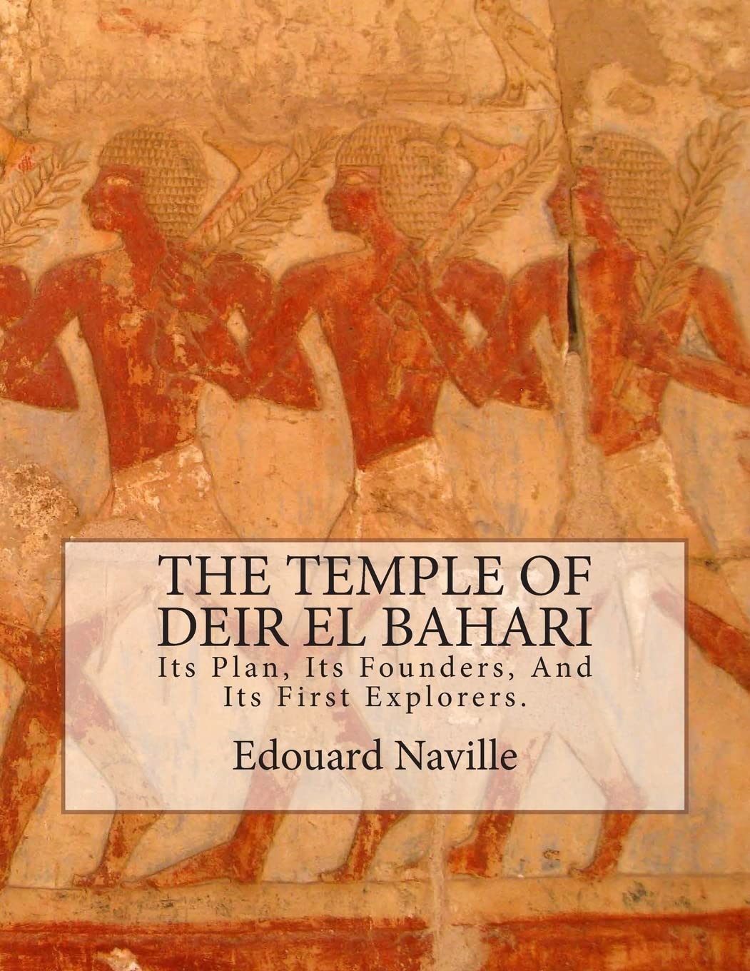 The Temple of Deir El Bahari: Its Plan, Its Founders, And Its First Explorers. Politics & History