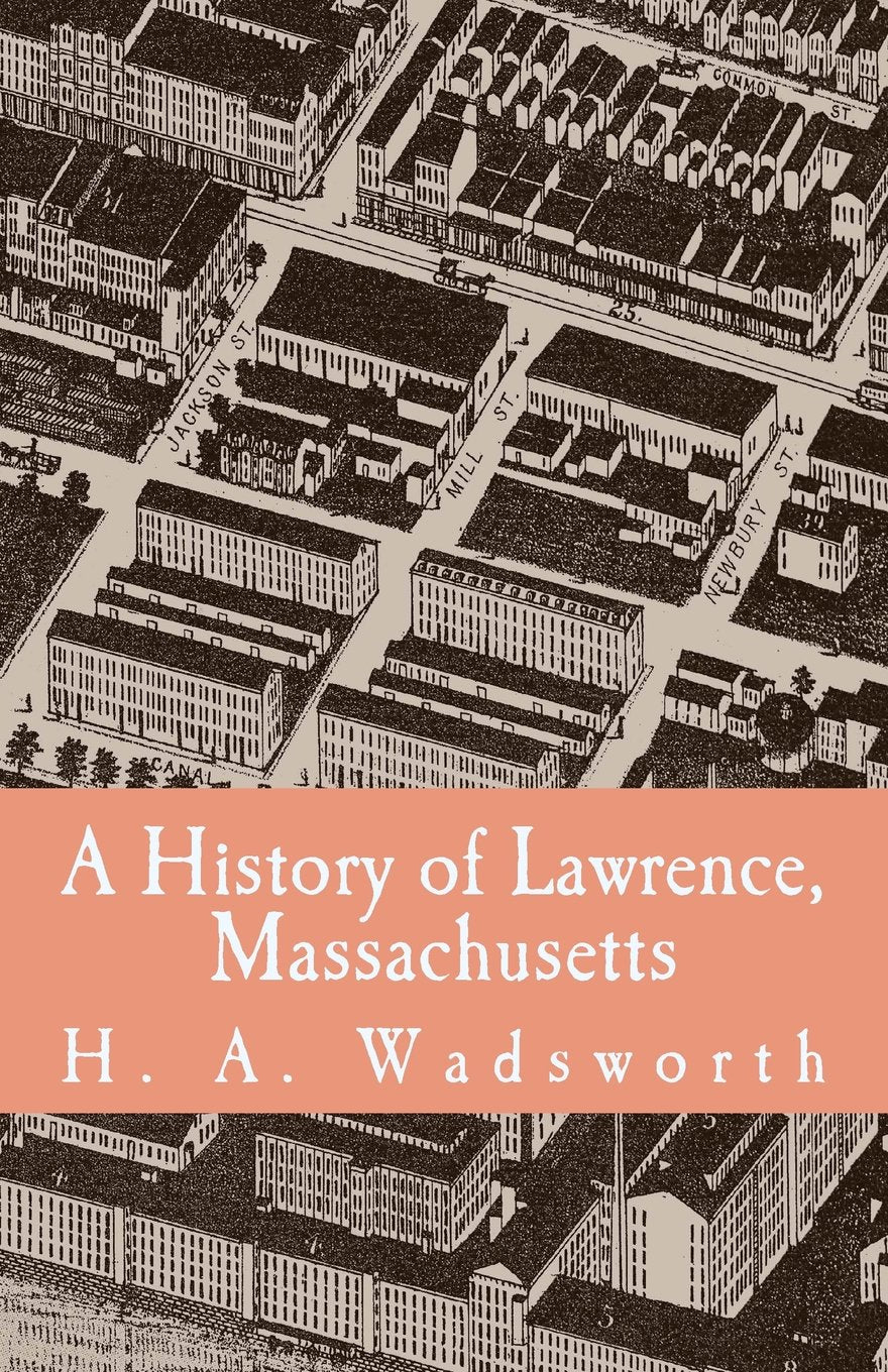 A History of Lawrence, Massachusetts: with portraits and biographical sketches of ex-mayors up to 1880 and other distinguished citizens, including many business and professional men now living Politics & History