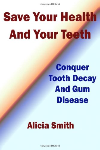 Save Your Health and Your Teeth - Conquer Tooth Decay and Gum Disease Health, Nutrition & Fitness
