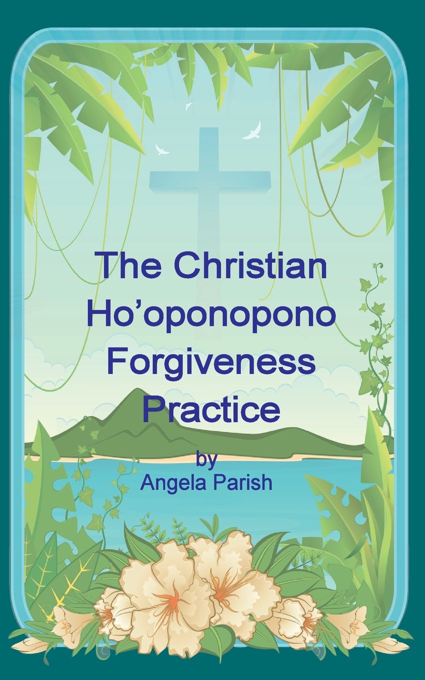 Christian Ho'oponopono Forgiveness Practice: Forgiving Yourself and Forgiving Others, and Accepting the Love and Blessings of Our Lord and Savior Jesus Christ Lifestyle