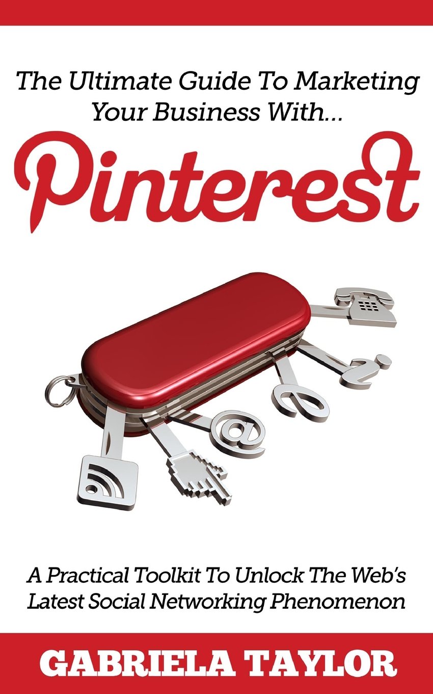 The Ultimate Guide To Marketing Your Business With Pinterest! book