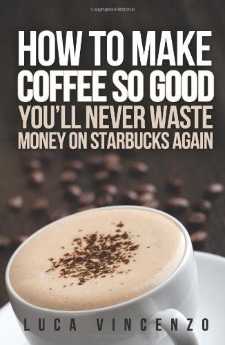 How to Make Coffee So Good You'll Never Waste Money on Starbucks Again Cooking & Enjoying