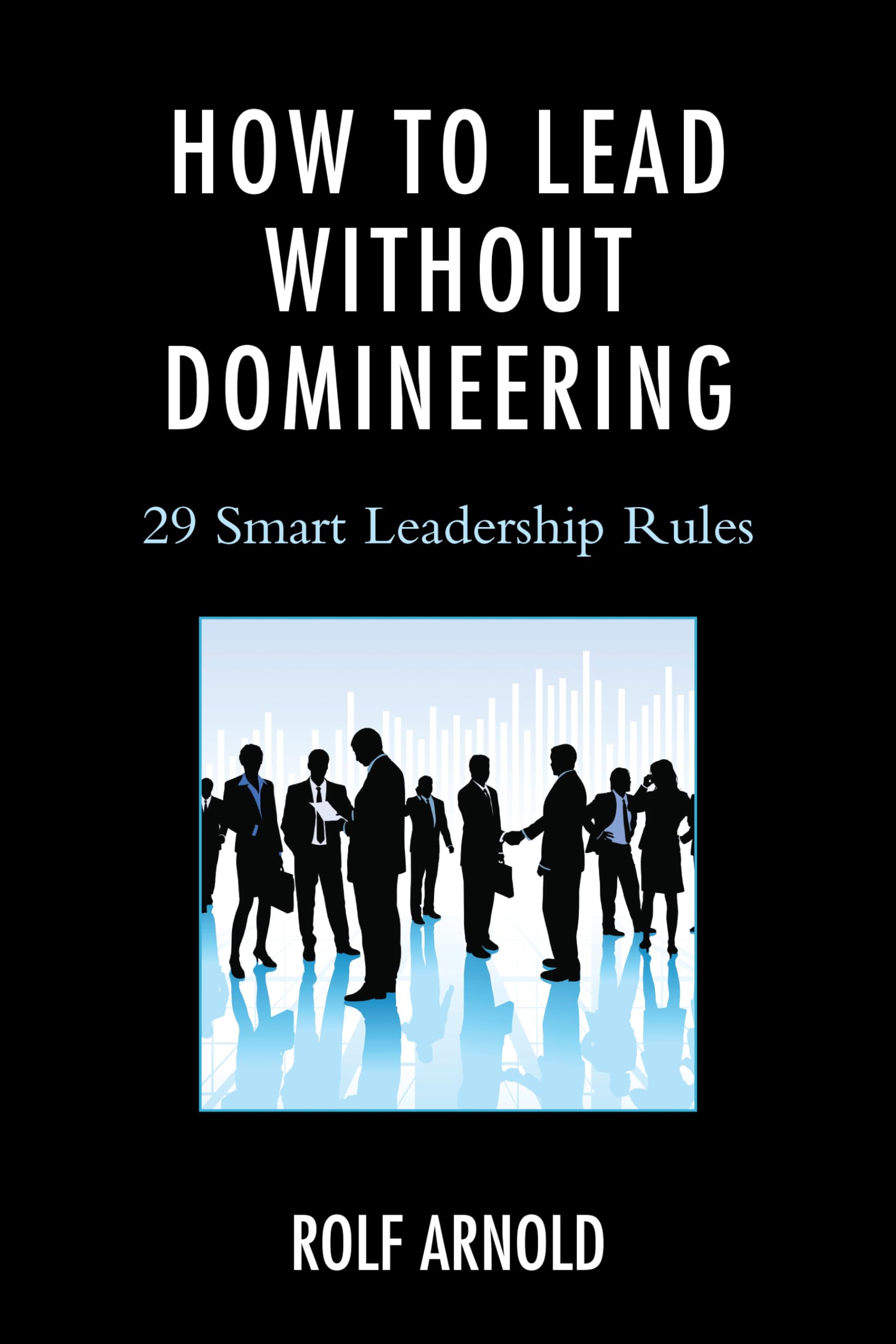 How to Lead without Domineering: 29 Smart Leadership Rules Business, Finance & Career