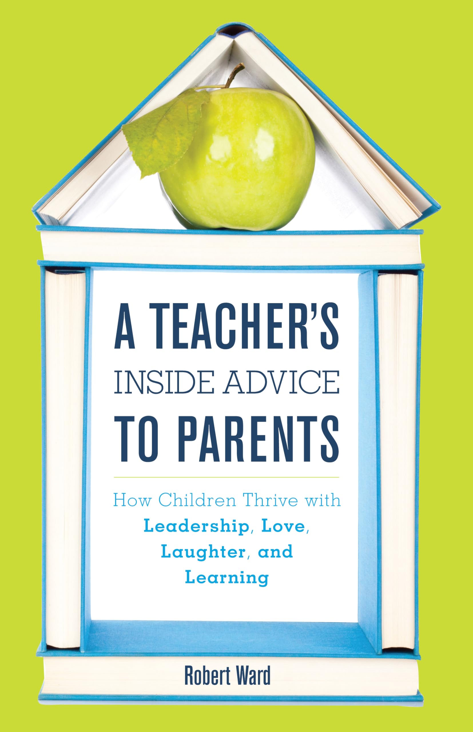 A Teacher's Inside Advice to Parents: How Children Thrive with Leadership, Love, Laughter, and Learning Education & Training