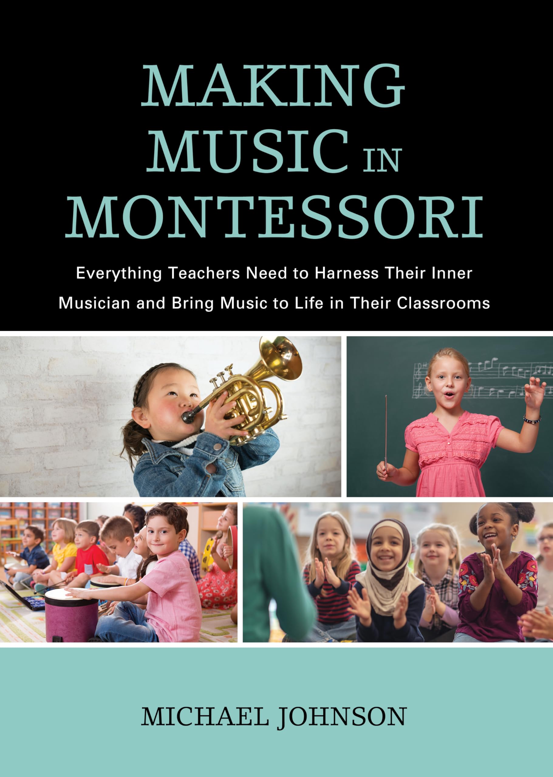 Making Music in Montessori: Everything Teachers Need to Harness Their Inner Musician and Bring Music to Life in Their Classrooms Education & Training