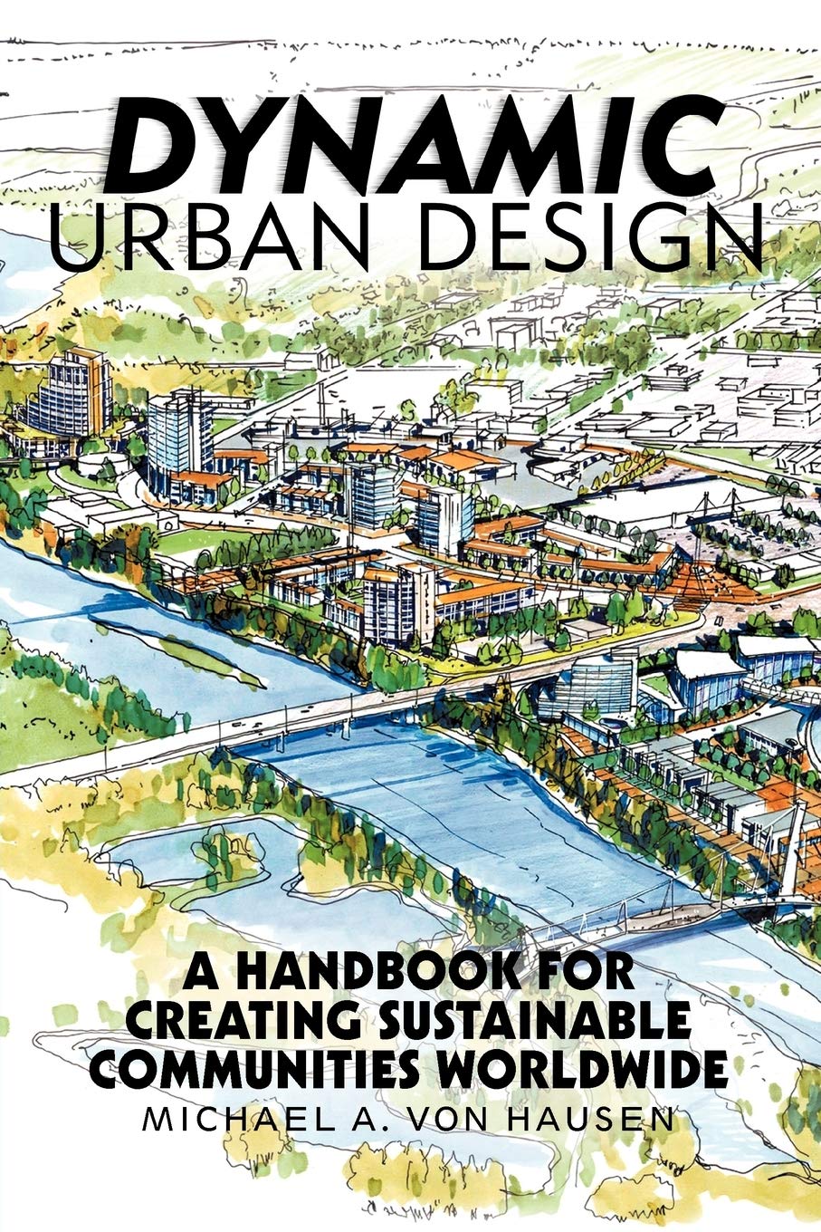 Dynamic Urban Design: A Handbook for Creating Sustainable Communities Worldwide Architecture