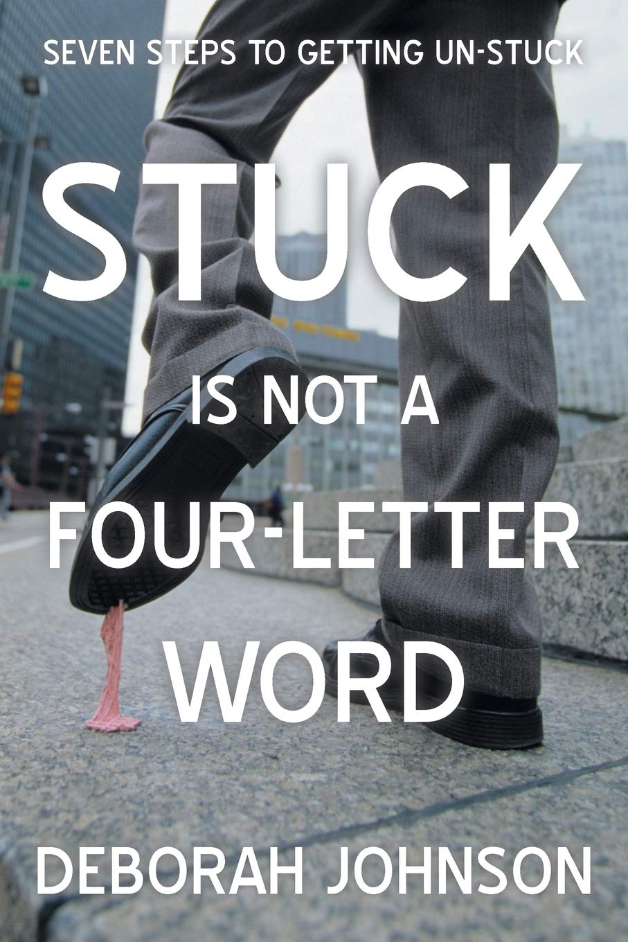 Stuck is Not a Four-Letter Word: Seven Steps to Getting Un-stuck book