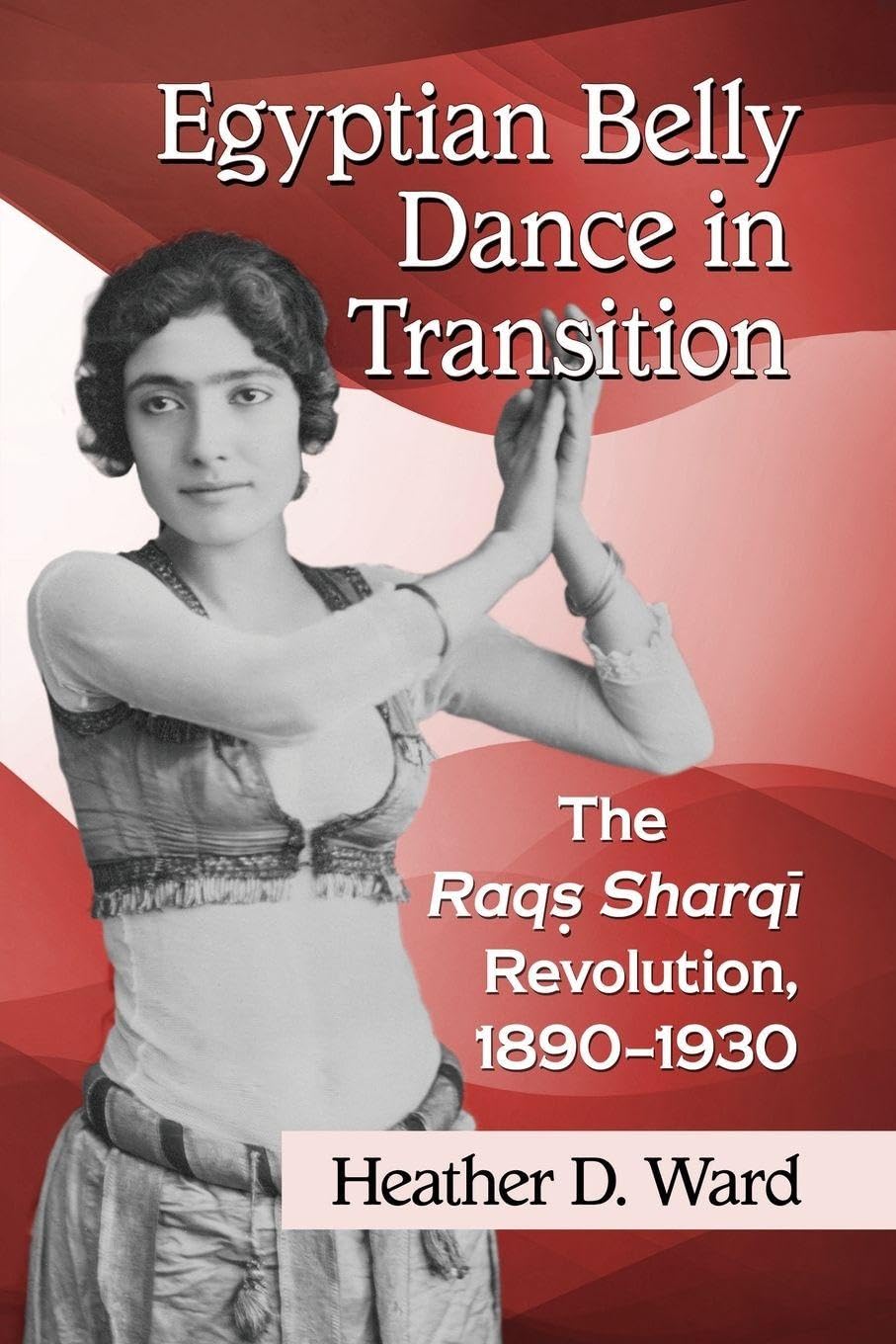 Egyptian Belly Dance in Transition: The Raqs Sharqi Revolution, 1890-1930 book