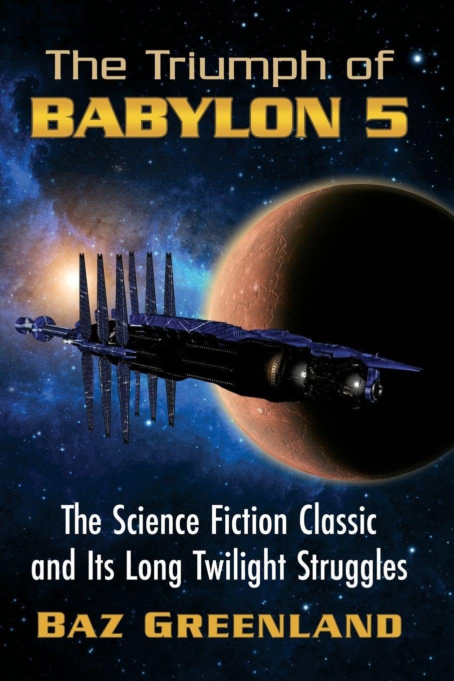 The Triumph of Babylon 5: The Science Fiction Classic and Its Long Twilight Struggles Film, Art & Culture