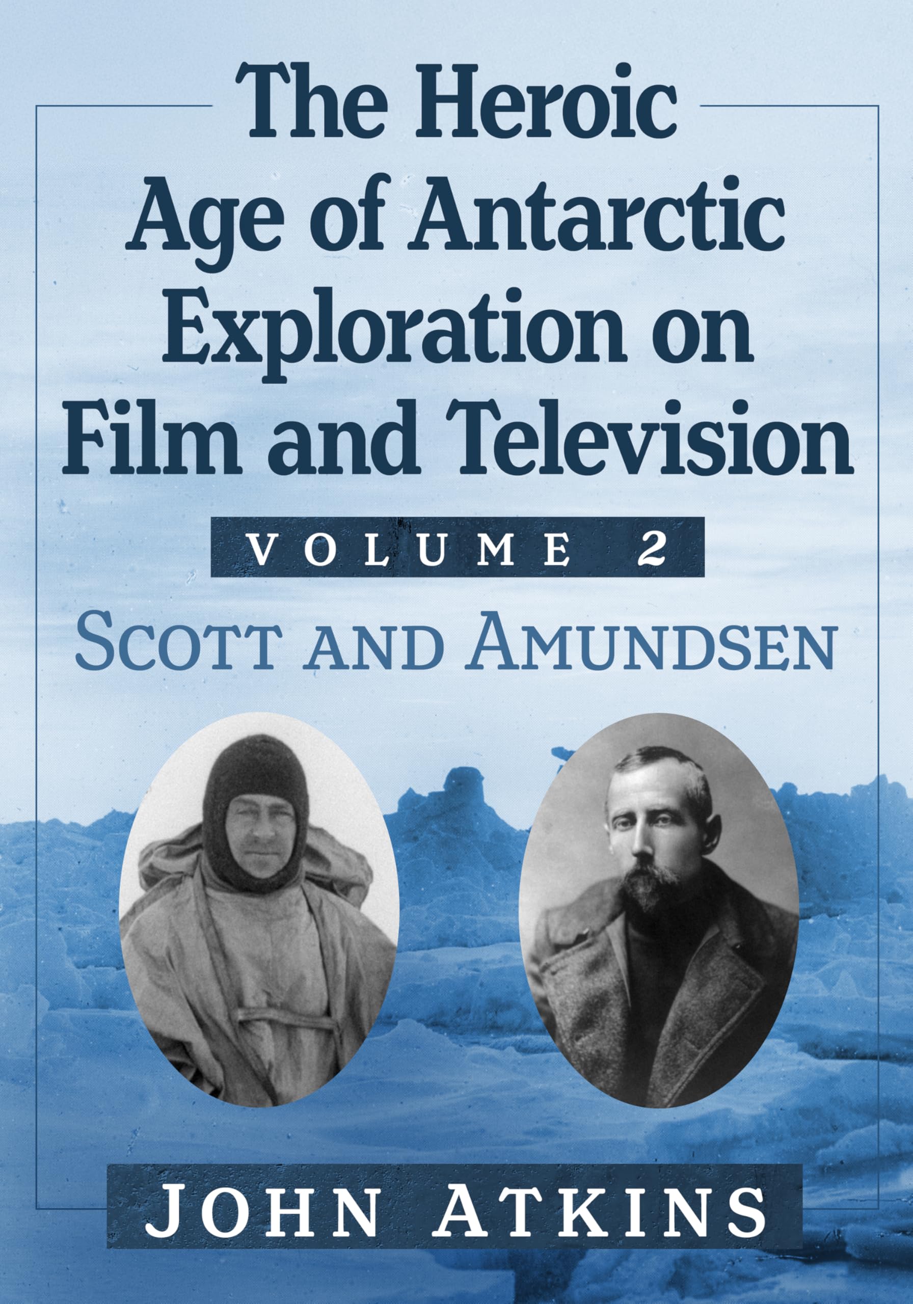 The Heroic Age of Antarctic Exploration on Film and Television, Volume 2 Politics & History