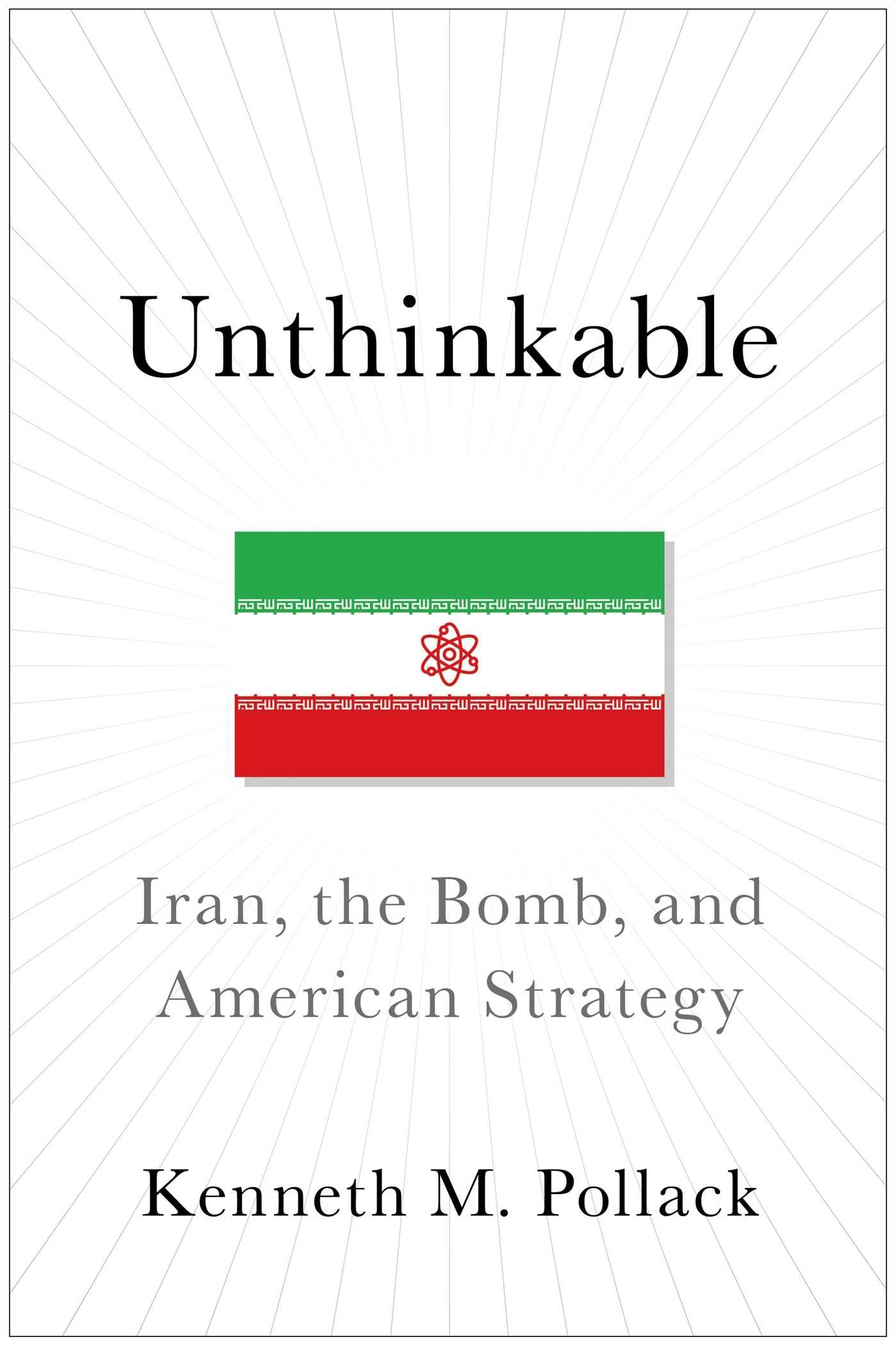 Unthinkable: Iran, the Bomb, and American Strategy Politics & History