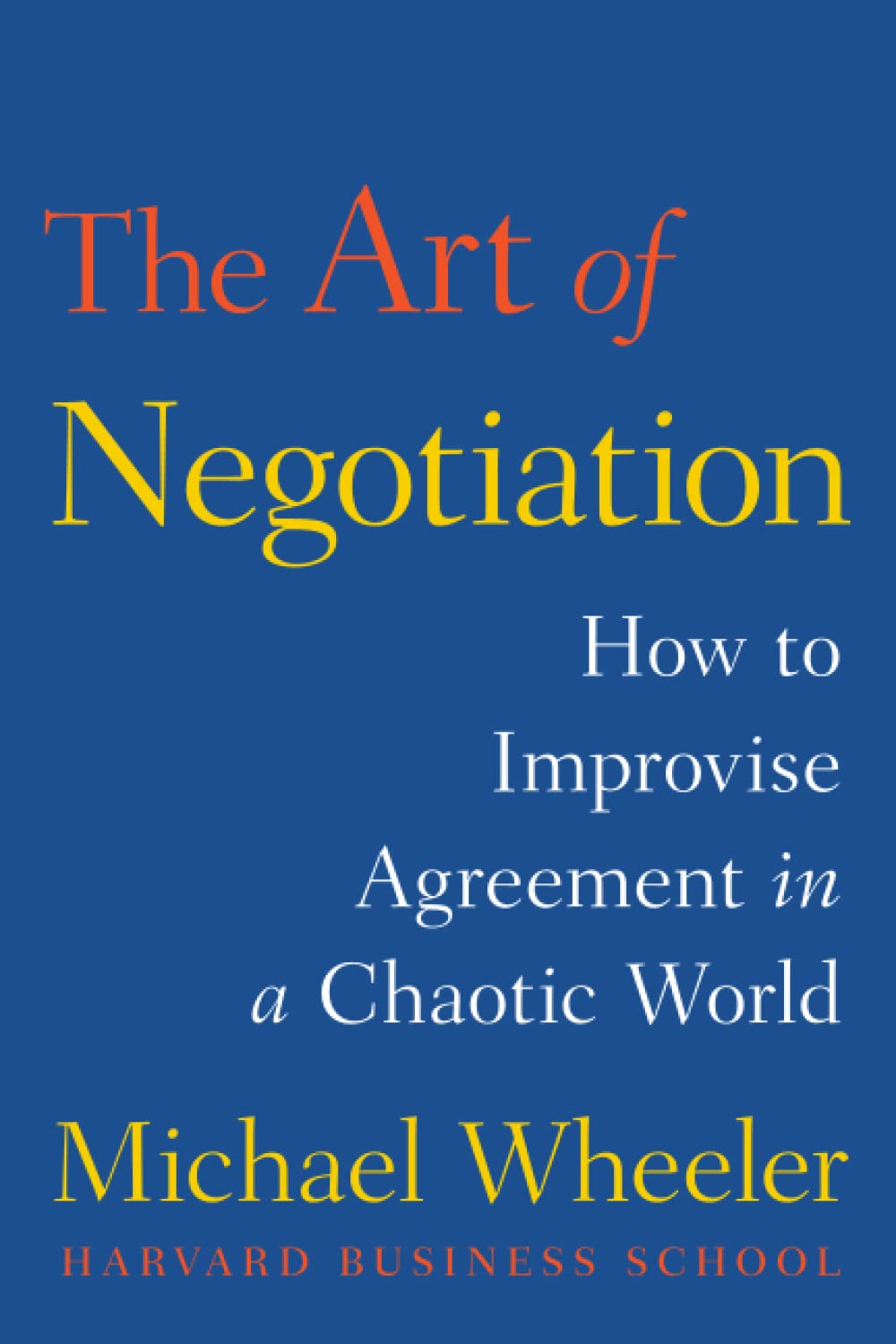 The Art of Negotiation: How to Improvise Agreement in a Chaotic World Business, Finance & Career