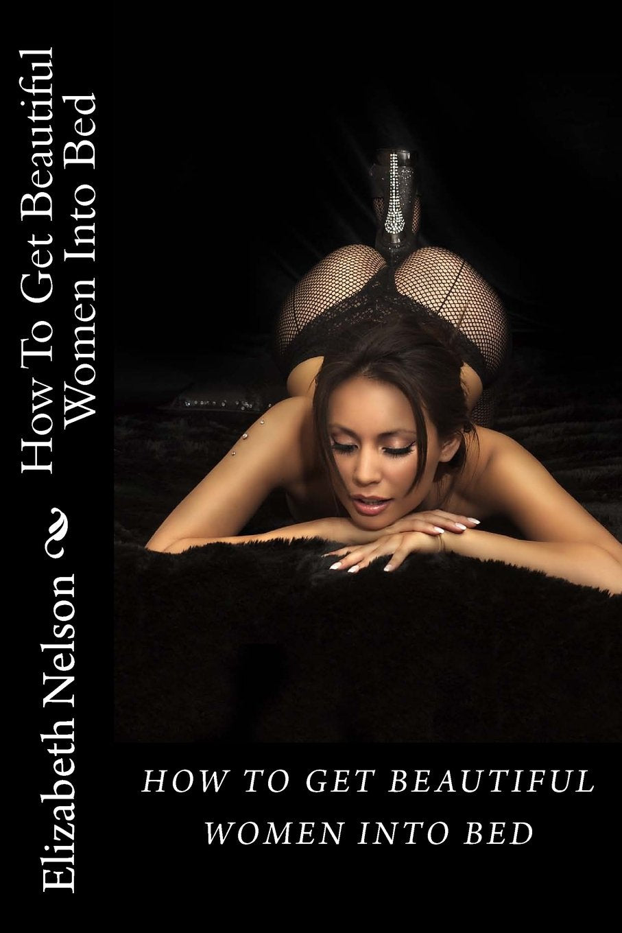 How To Get Beautiful Women Into Bed: What Women Want And How To Give It To Them Partnership & Love