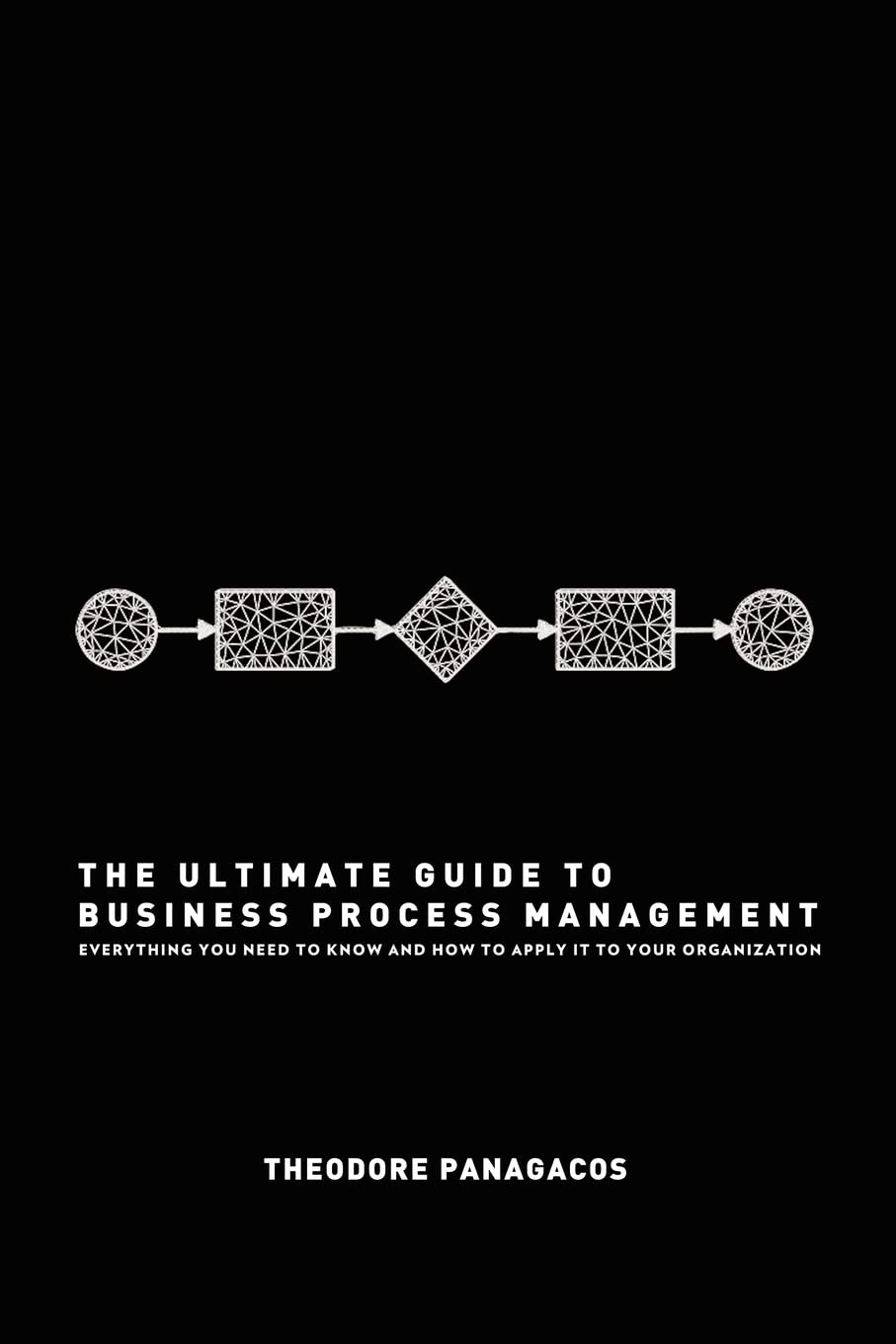 The Ultimate Guide to Business Process Management: Everything you need to know and how to apply it to your organization Business, Finance & Career