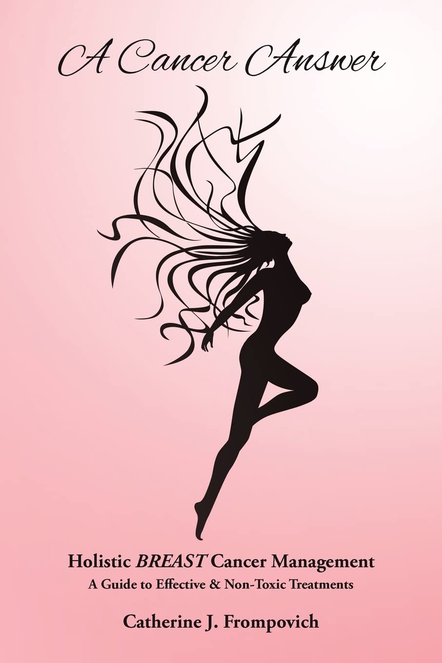 A Cancer Answer: Holistic BREAST Cancer Management, A Guide to Effective & Non-Toxic Treatments Health, Nutrition & Fitness