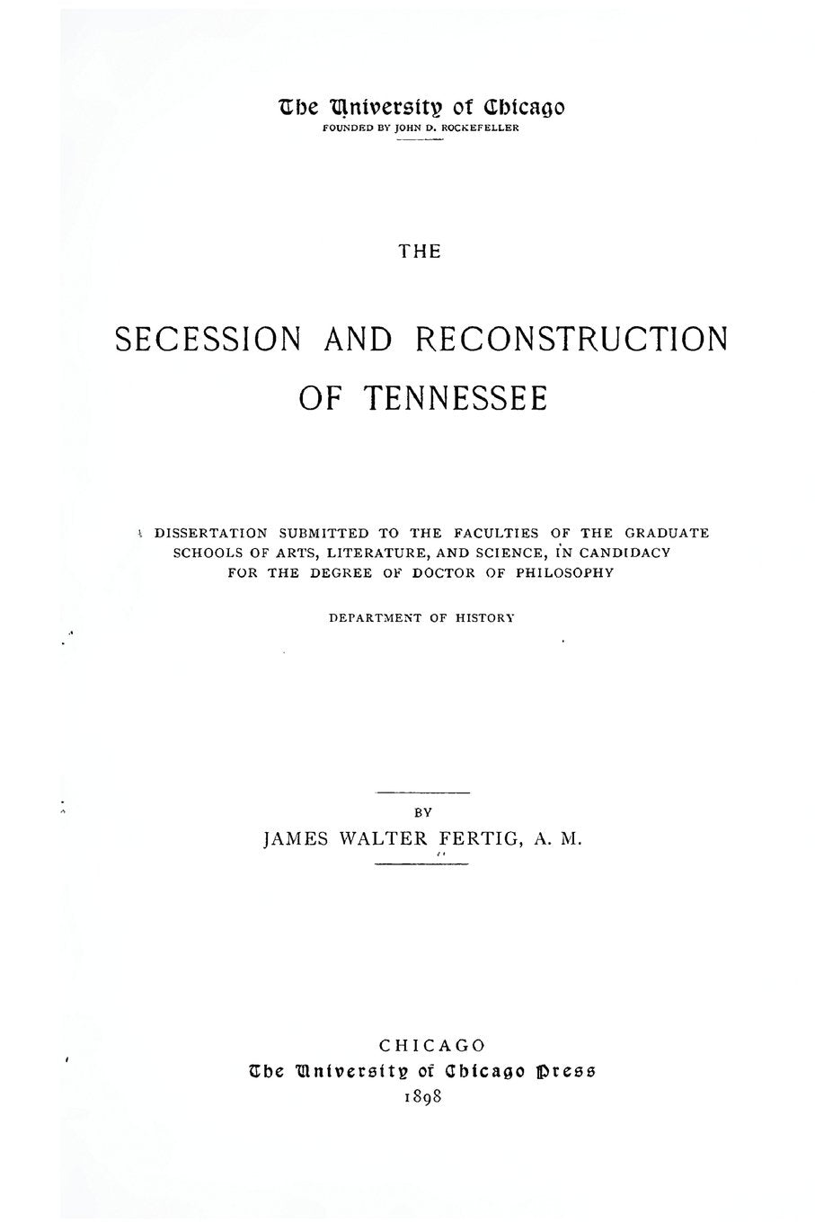 The Secession and Reconstruction of Tennessee: A Dissertation Submitted To The Faculties Of The Graduate School Of Arts, Literature, And Science, In Candidacy For The Degree Of Doctor Of Philosophy Politics & History
