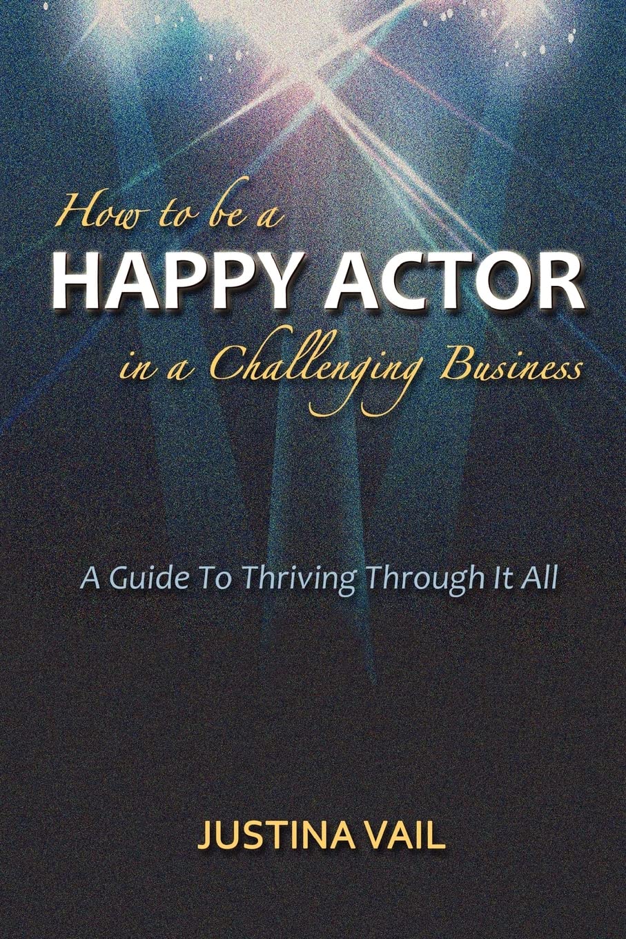 How to be a Happy Actor in a Challenging Business: A Guide to Thriving Through It All book