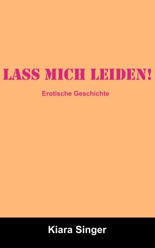 Lass mich leiden!: Erotische Geschichten Eroticism