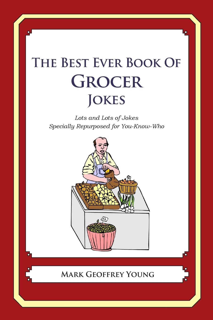 The Best Ever Book of Grocer Jokes: Lots and Lots of Jokes Specially Repurposed for You-Know-Who Business, Finance & Career