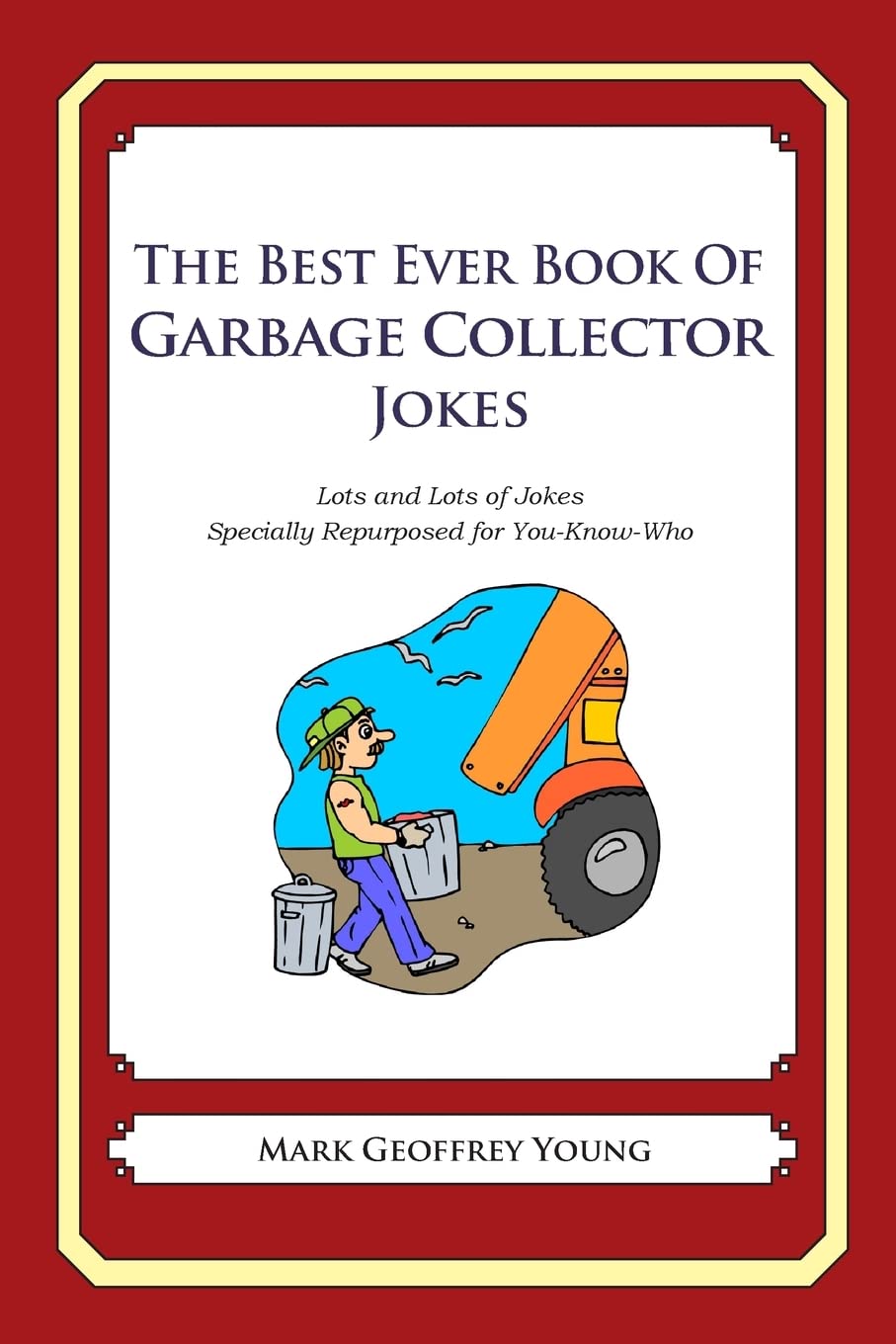The Best Ever Book of Garbage Collector Jokes: Lots and Lots of Jokes Specially Repurposed for You-Know-Who Business, Finance & Career